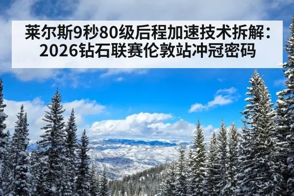 莱尔斯9秒80级后程加速技术拆解：2026钻石联赛伦敦站冲冠密码