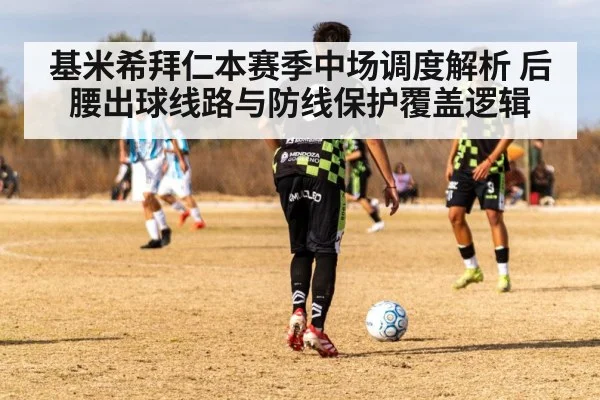 基米希拜仁本赛季中场调度解析 后腰出球线路与防线保护覆盖逻辑